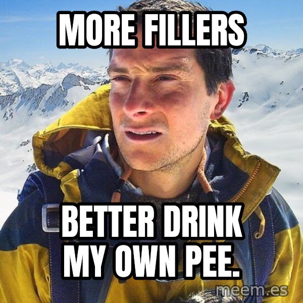 Bear Grylls meme: More fillers / better drink my own PEE.