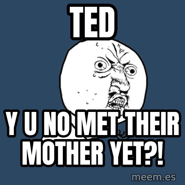 Y U No meme: ted / y u no met their mother yet?!