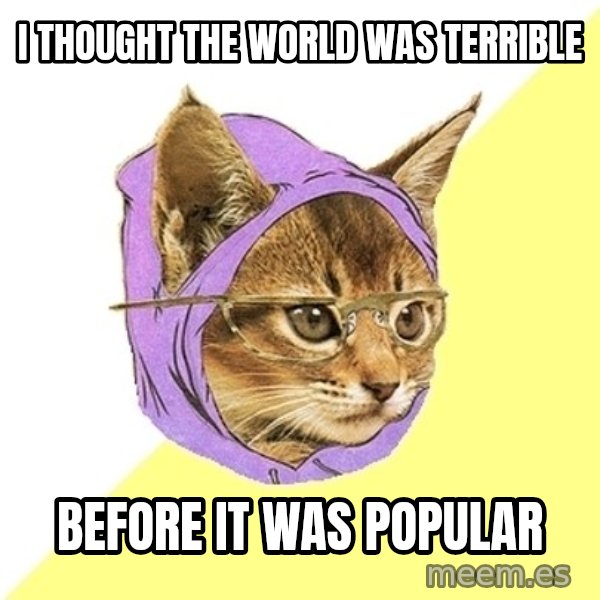 Hipster Kitty meme: I thought the world was terrible / Before it was popular