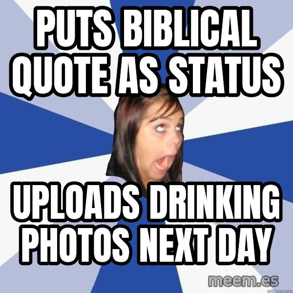 Annoying Facebook Girl meme: puts biblical quote as status / uploads drinking photos next day