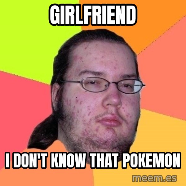 gordo granudo meme: Girlfriend / I don't know that pokemon
