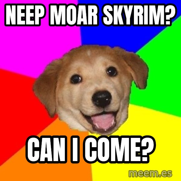 Advice Dog meme: neep moar skyrim? / can i come?