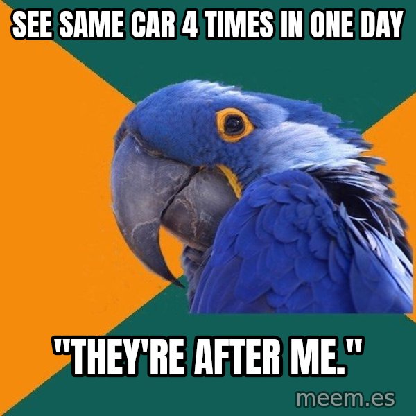 Paranoid Parrot meme: See same car 4 times in one day / "they're after me."