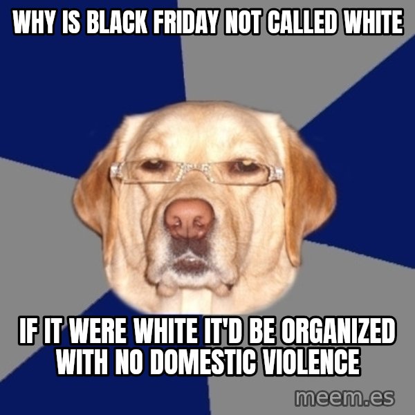 Racist Dawg meme: Why is black friday not called white / if it were white it'd be organized with no domestic violence