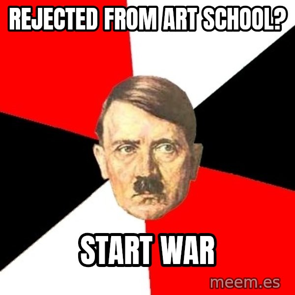 Advice Hitler meme: Rejected from Art school? / Start war