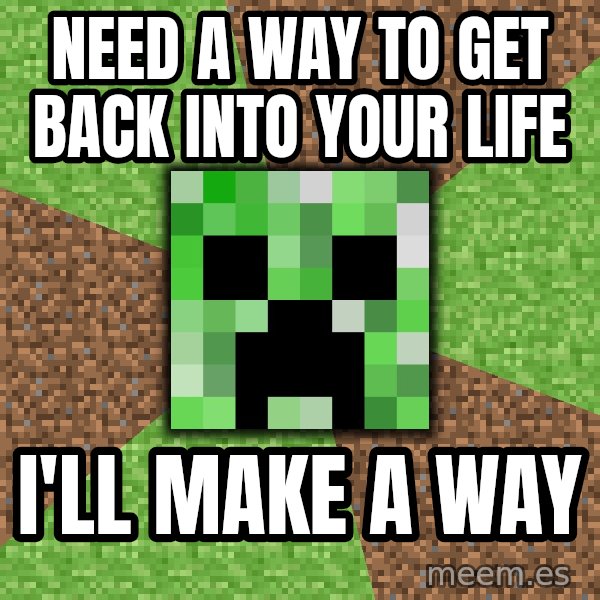 Minecraft Creeper meme: Need a way to get back into your life / i'll make a way