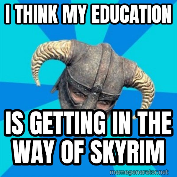 skyrim stan meme: I think my education / is getting in the way of skyrim