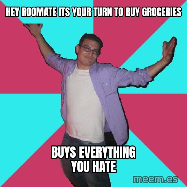 Douchebag Roommate meme: Hey roomate its your turn to buy groceries / Buys everything you hate