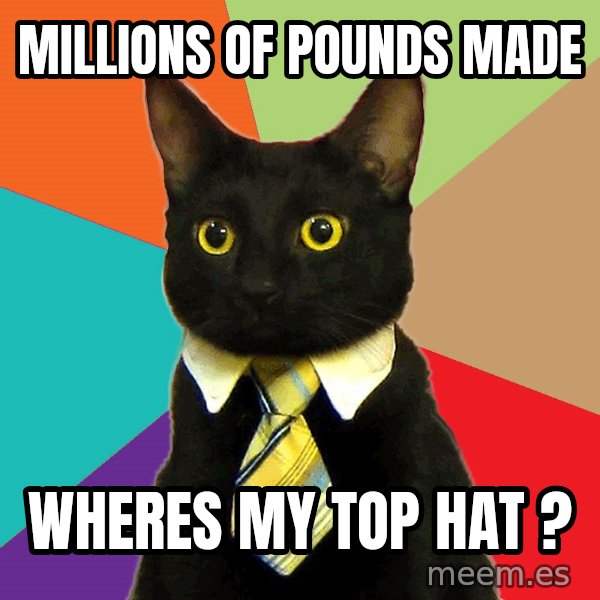 Business Cat meme: millions of pounds made / wheres my top hat ?