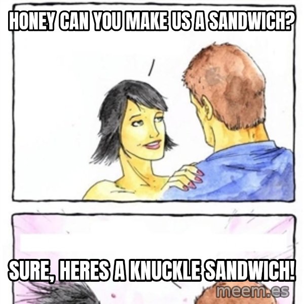 Alpha Boyfriend meme: Honey can you make us a sandwich? / Sure, heres a knuckle sandwich!
