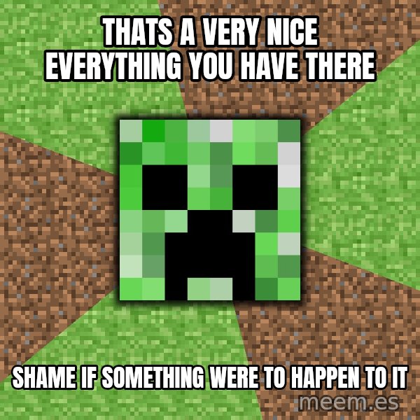 Minecraft Creeper meme: thats a very nice everything you have there / shame if something were to happen to it