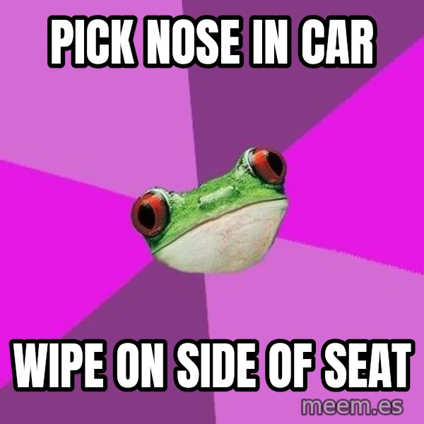 Foul Bachelorette Frog meme: pick nose in car / wipe on side of seat