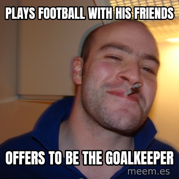 Good Guy Greg meme: plays football with his friends / offers to be the goalkeeper