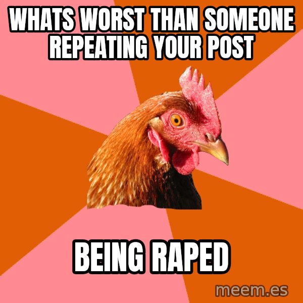 Anti Joke Chicken meme: whats worst than someone repeating your post / being raped