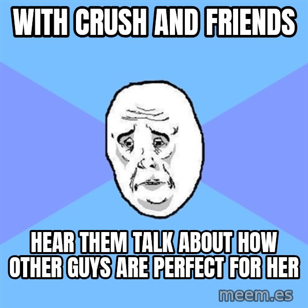 Okay Guy meme: With crush and friends / hear them talk about how other guys are perfect for her