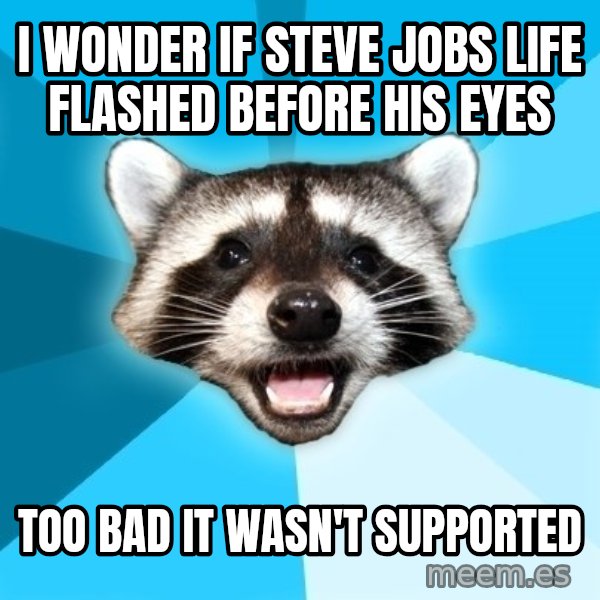 Lame Pun Coon meme: i wonder if steve jobs life flashed before his eyes / too bad it wasn't supported