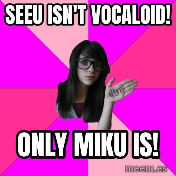 Idiot Nerd Girl meme: SeeU isn't Vocaloid! / Only Miku is!
