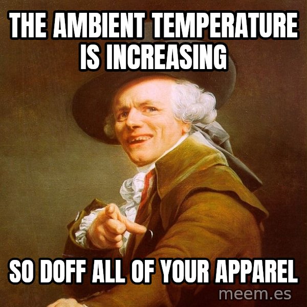 Joseph Ducreux meme: The ambient TEMPERATURE is increasing / so doff all of your apparel