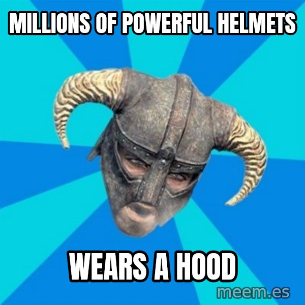 skyrim stan meme: millions of powerful helmets / wears a hood