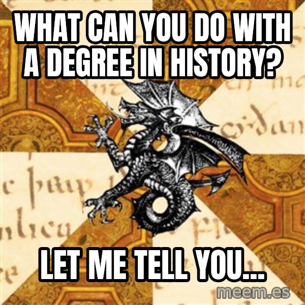 History Major Heraldic Beast meme: What can you do with a degree in history? / Let me tell you...
