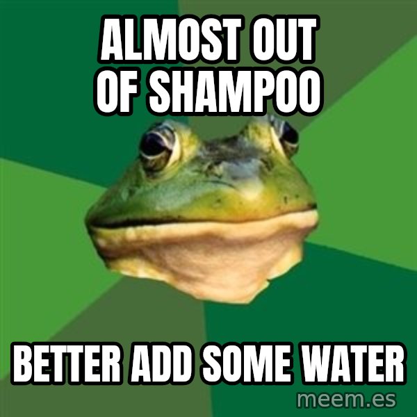 Foul Bachelor Frog meme: Almost Out of shampoo / Better add some water