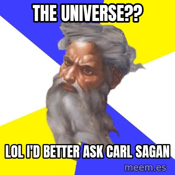 Advice God meme: The universe?? / Lol I'd better ask Carl Sagan