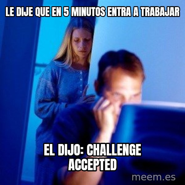 Internet Husband meme: Le dije que en 5 minutos entra a trabajar / el dijo: challenge accepted