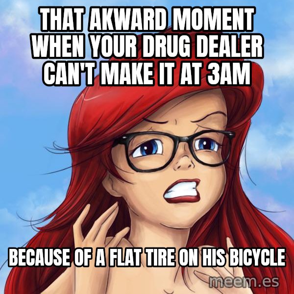 Hipster Ariel meme: That aKward moment when Your drug dealer can't make it at 3am / Because of a flat tire On his bIcycle