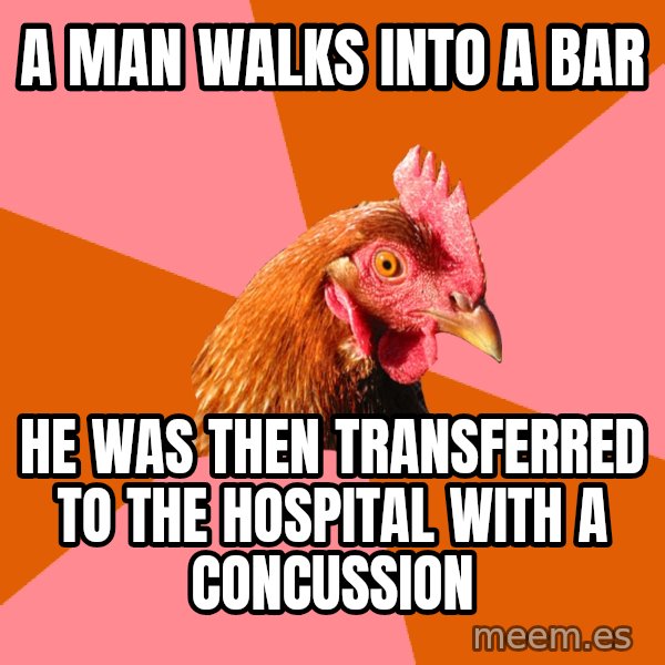 Anti Joke Chicken meme: A man walks into a bar / He was then transferred to the hospital with a concussion
