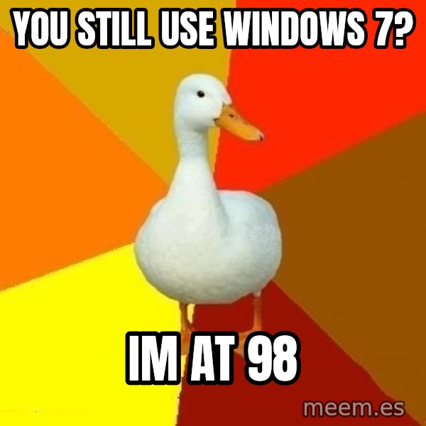 Technologically Impaired Duck meme: you still use windows 7? / im at 98