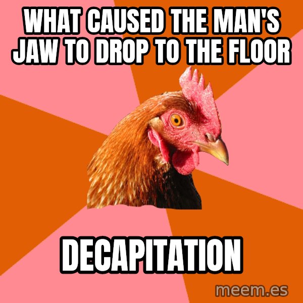 Anti Joke Chicken meme: What caused the man's jaw to drop to the floor / decapitation