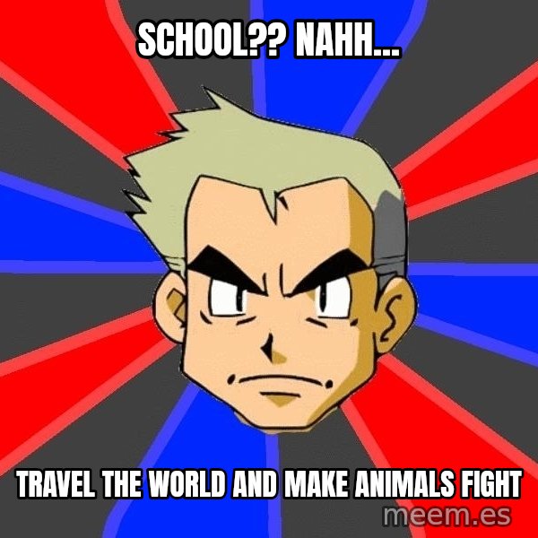 Professor Oak meme: School?? Nahh... / Travel the world and make animals fight