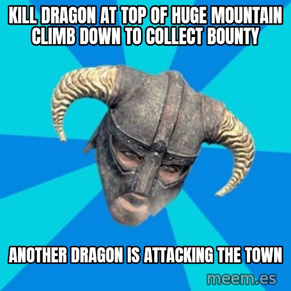 skyrim stan meme: Kill dragon at top of huge mountain climb down to collect bounty / another dragon is attacking the town