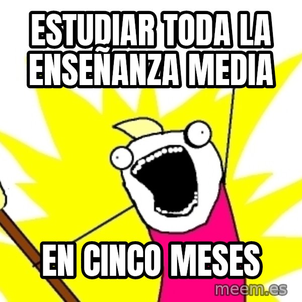 X ALL THE THINGS meme: estudiar toda la enseñanza media / en cinco meses