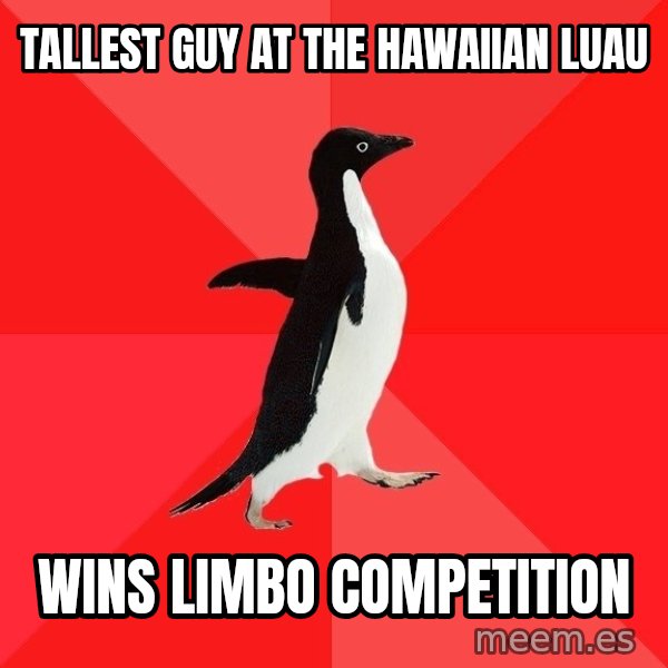Socially Awesome Penguin meme: Tallest guy at the Hawaiian luau / Wins limbo competition