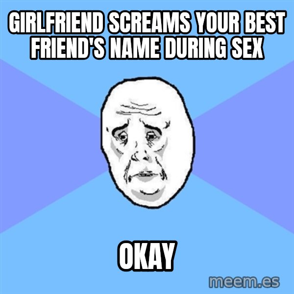 Okay Guy meme: Girlfriend screams your best friend's name during sex / OKAY