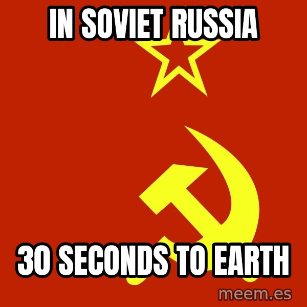 In Soviet Russia meme: In soviet russia / 30 seconds to earth