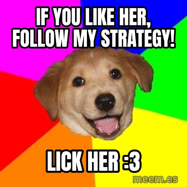 Advice Dog meme: if you like her, follow my strategy! / lick her :3