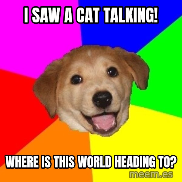 Advice Dog meme: i saw a cat talking! / where is this world heading to?