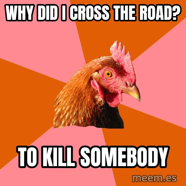Anti Joke Chicken meme: WHY DID I CROSS THE ROAD? / to kill somebody