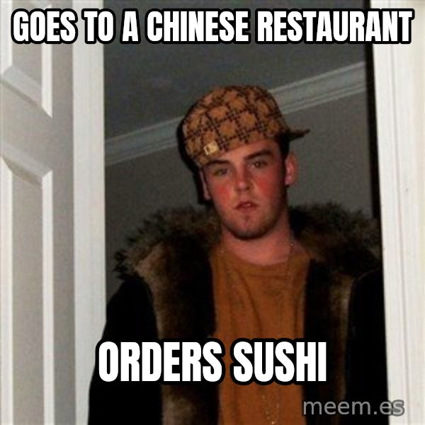 Scumbag Steve meme: goes to a chinese restaurant / orders sushi