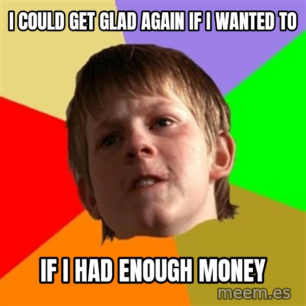 Angry School Boy meme: I could get glad again if i wanted to / if i had enough money