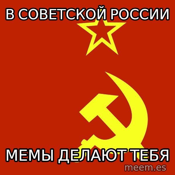 In Soviet Russia meme: В СОВЕТСКОЙ РОССИИ / МЕМЫ ДЕЛАЮТ ТЕБЯ