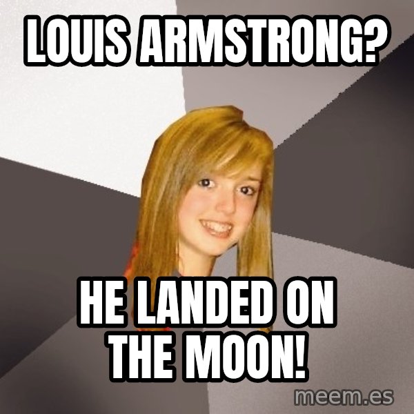 Musically Oblivious 8th Grader meme: louis armstrong? / he landed on the moon!