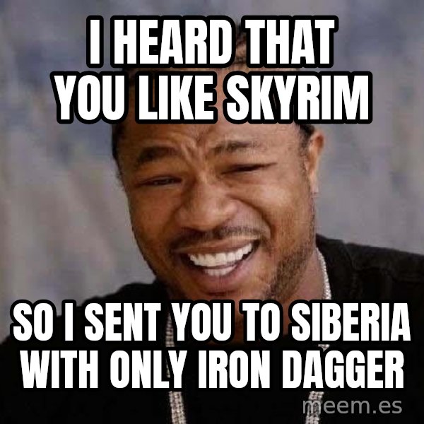 Yo Dawg meme: i heard that you like skyrim / so i sent you to siberia with only iron dagger
