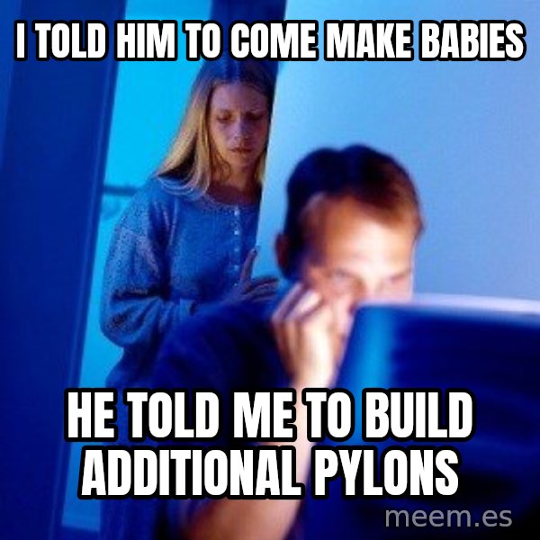 Internet Husband meme: I told him to come make babies / he told me to build additional pylons