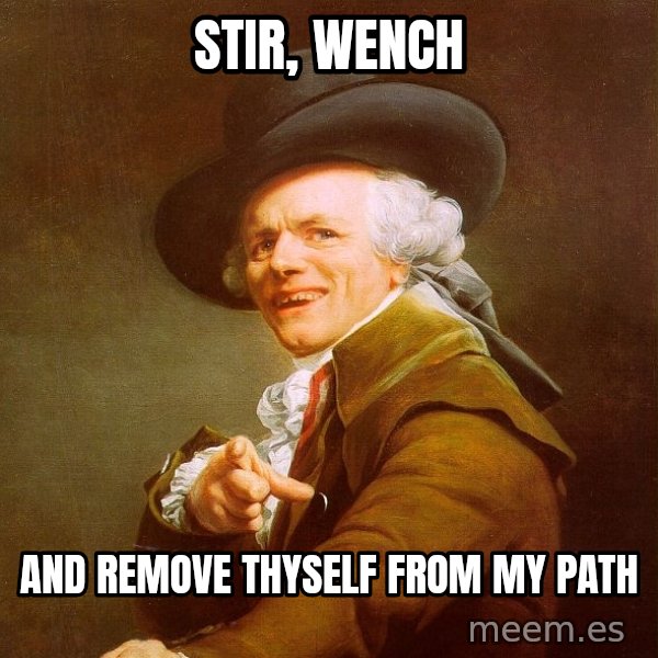 Joseph Ducreux meme: Stir, Wench / and remove thyself from my path