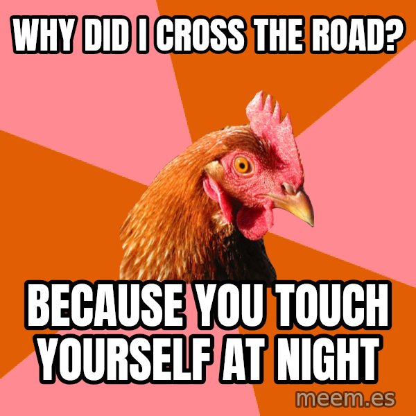 Anti Joke Chicken meme: why did i cross the road? / because you touch yourself at night