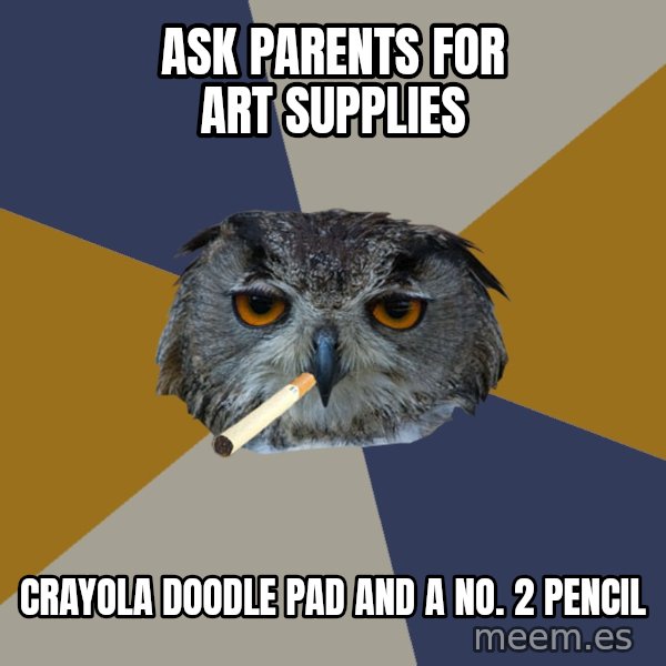 Art Student Owl meme: Ask parents for art supplies / crayola doodle pad and a no. 2 pencil