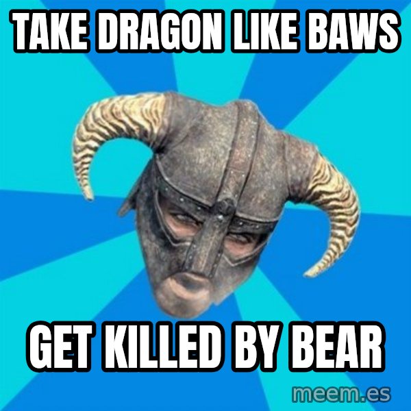 skyrim stan meme: Take dragon like baws / get killed by bear